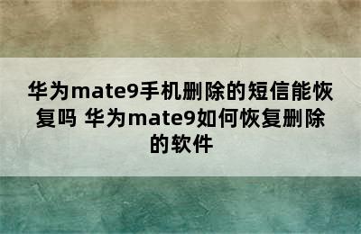 华为mate9手机删除的短信能恢复吗 华为mate9如何恢复删除的软件
